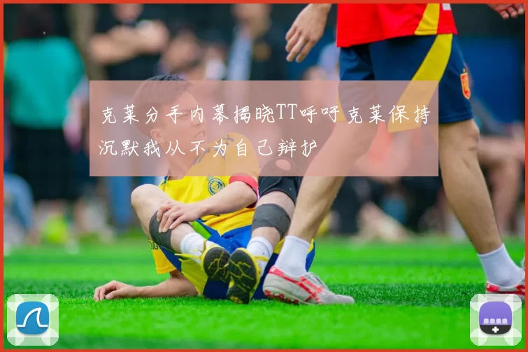 克莱分手内幕揭晓TT呼吁克莱保持沉默我从不为自己辩护