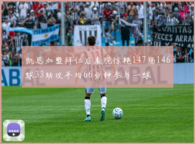 凯恩加盟拜仁后表现惊艳147场146球33助攻平均66分钟参与一球