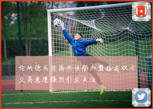 伦纳德或将离开快船加盟猛龙双方交易意愿强烈引发关注