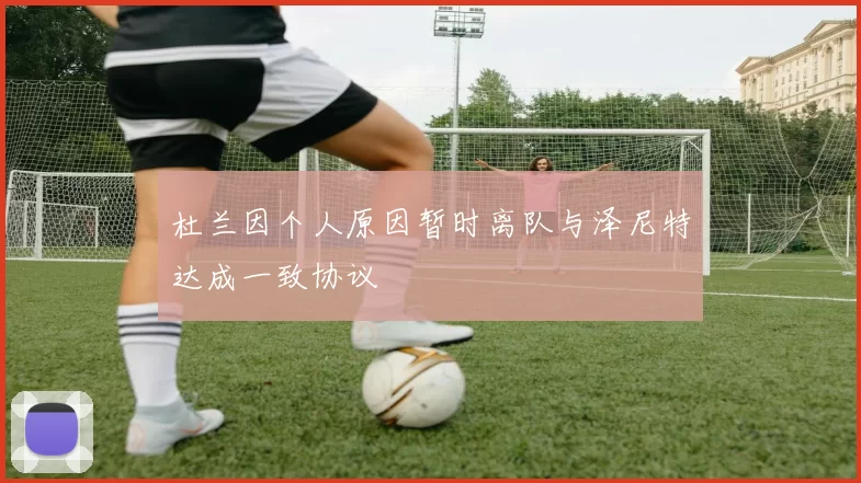 杜兰因个人原因暂时离队与泽尼特达成一致协议