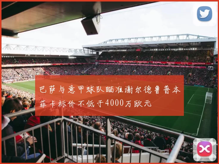 巴萨与意甲球队瞄准谢尔德鲁普本菲卡标价不低于4000万欧元
